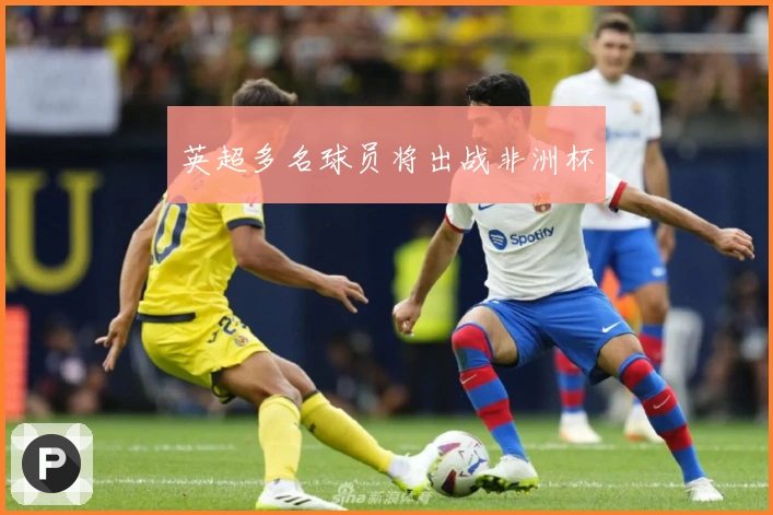 英超多名球员将出战非洲杯