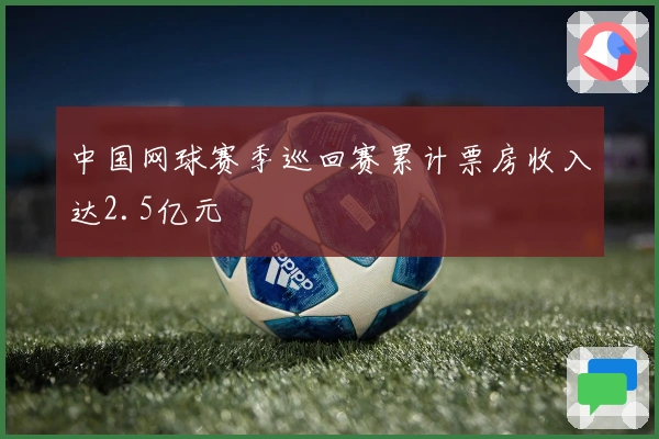 中国网球赛季巡回赛累计票房收入达2.5亿元