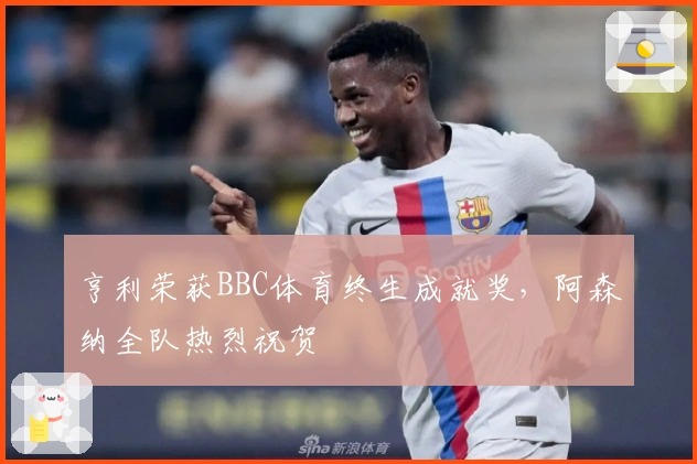 亨利荣获BBC体育终生成就奖，阿森纳全队热烈祝贺