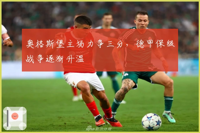 奥格斯堡主场力争三分,德甲保级战争逐渐升温