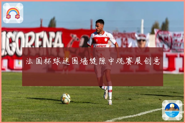 法国杯球迷围墙缝隙中观赛展创意