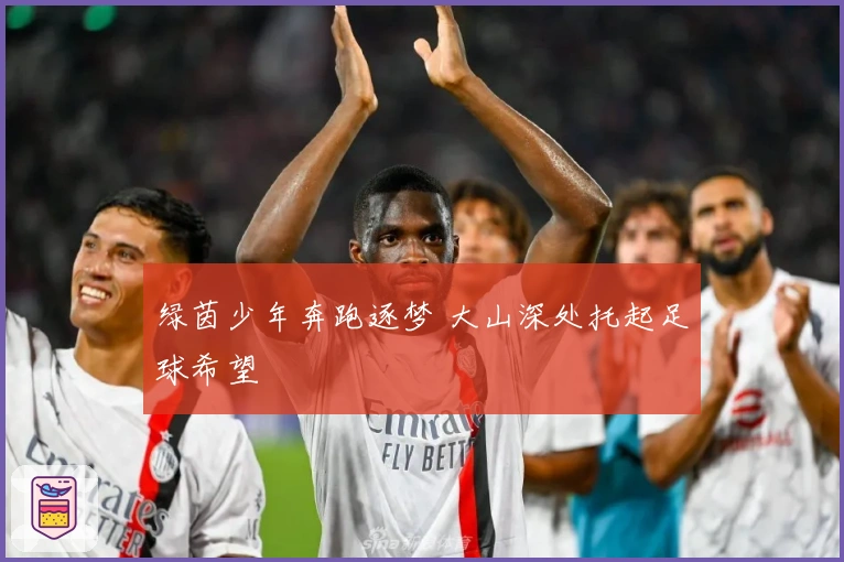 绿茵少年奔跑逐梦 大山深处托起足球希望