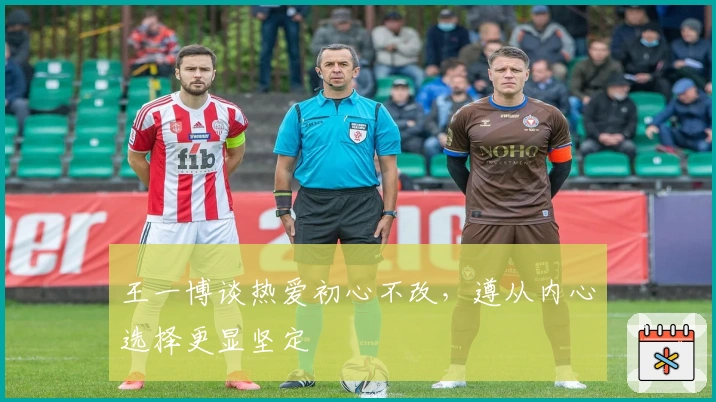 王一博谈热爱初心不改，遵从内心选择更显坚定
