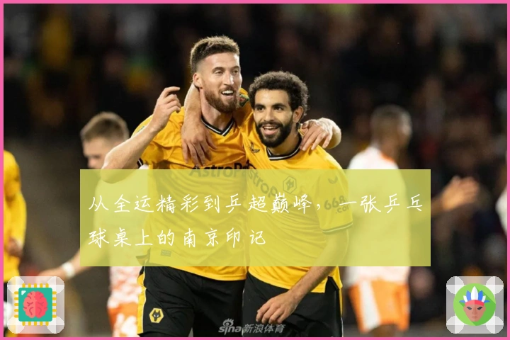 从全运精彩到乒超巅峰，一张乒乓球桌上的南京印记