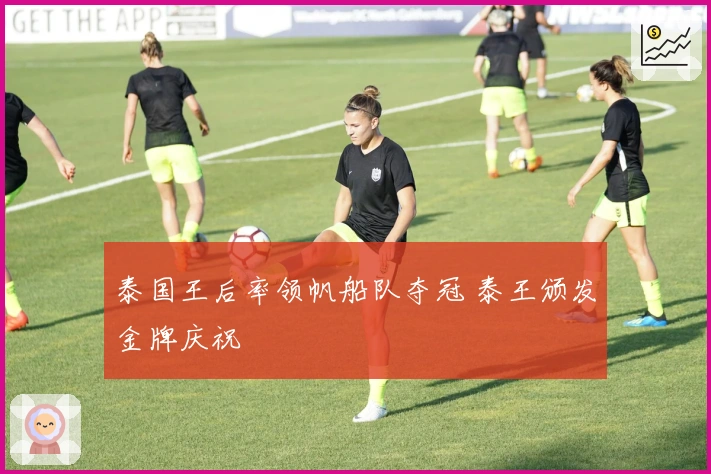 泰国王后率领帆船队夺冠 泰王颁发金牌庆祝