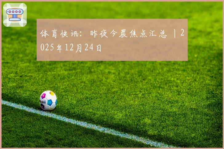 体育快讯：昨夜今晨焦点汇总 丨2025年12月24日